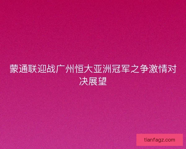 蒙通联迎战广州恒大亚洲冠军之争激情对决展望