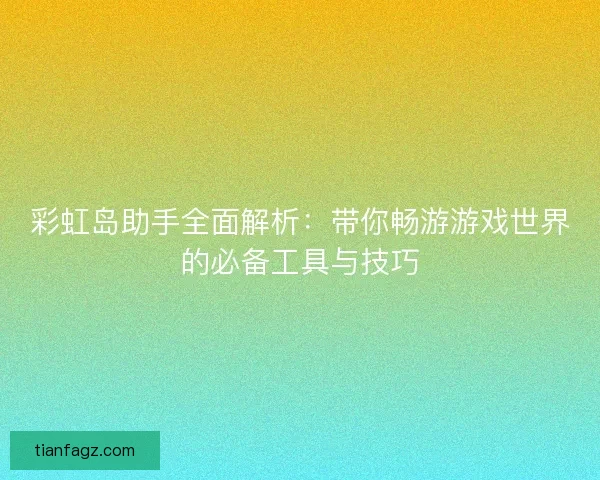 彩虹岛助手全面解析：带你畅游游戏世界的必备工具与技巧