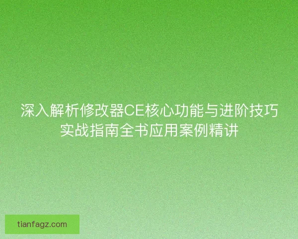 深入解析修改器CE核心功能与进阶技巧实战指南全书应用案例精讲