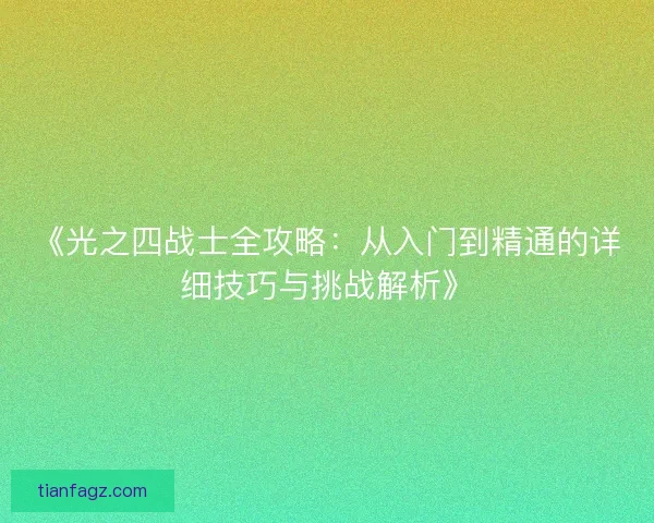 《光之四战士全攻略：从入门到精通的详细技巧与挑战解析》